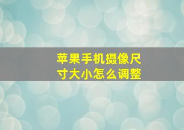 苹果手机摄像尺寸大小怎么调整