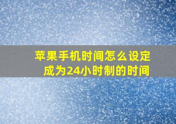 苹果手机时间怎么设定成为24小时制的时间