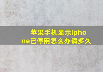 苹果手机显示iphone已停用怎么办请多久