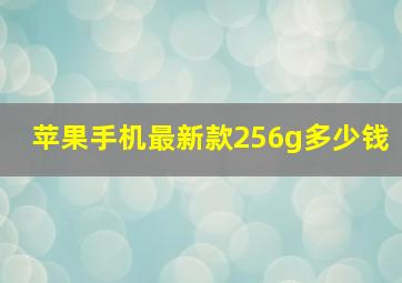 苹果手机最新款256g多少钱