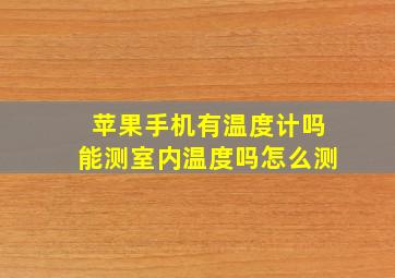 苹果手机有温度计吗能测室内温度吗怎么测