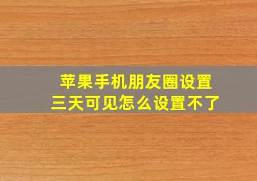 苹果手机朋友圈设置三天可见怎么设置不了