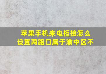 苹果手机来电拒接怎么设置两路口属于渝中区不