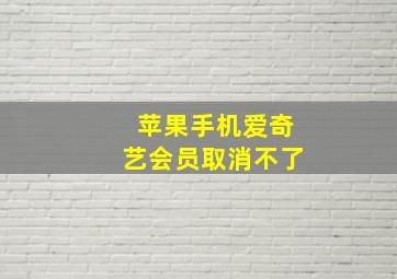 苹果手机爱奇艺会员取消不了