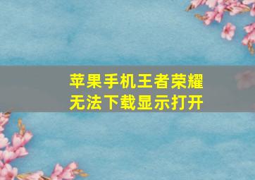 苹果手机王者荣耀无法下载显示打开