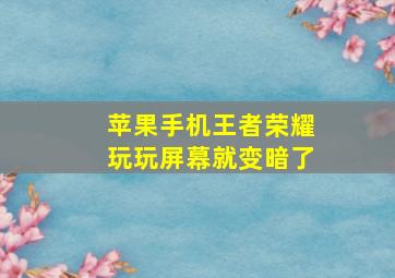 苹果手机王者荣耀玩玩屏幕就变暗了