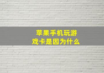 苹果手机玩游戏卡是因为什么