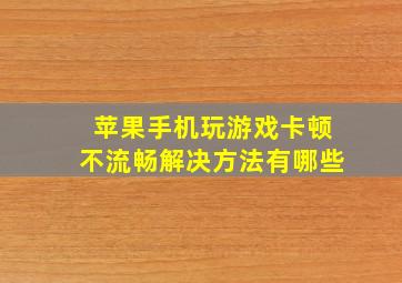 苹果手机玩游戏卡顿不流畅解决方法有哪些