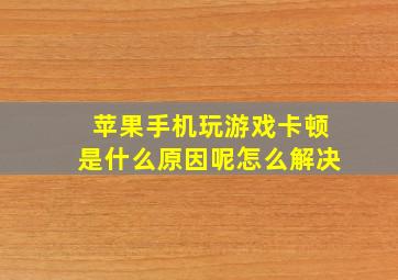 苹果手机玩游戏卡顿是什么原因呢怎么解决