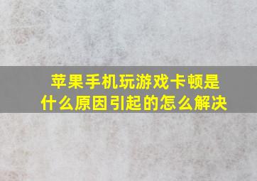 苹果手机玩游戏卡顿是什么原因引起的怎么解决