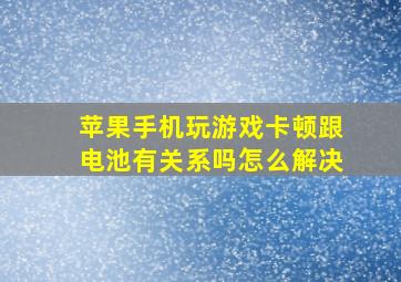 苹果手机玩游戏卡顿跟电池有关系吗怎么解决