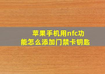 苹果手机用nfc功能怎么添加门禁卡钥匙