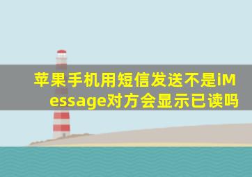 苹果手机用短信发送不是iMessage对方会显示已读吗