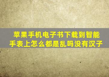 苹果手机电子书下载到智能手表上怎么都是乱吗没有汉子