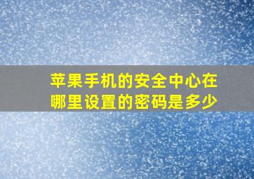 苹果手机的安全中心在哪里设置的密码是多少