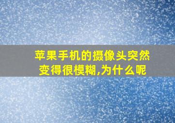 苹果手机的摄像头突然变得很模糊,为什么呢