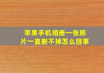 苹果手机相册一张照片一直删不掉怎么回事