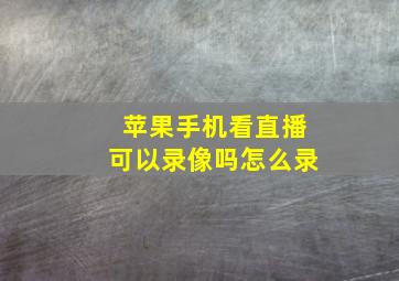 苹果手机看直播可以录像吗怎么录