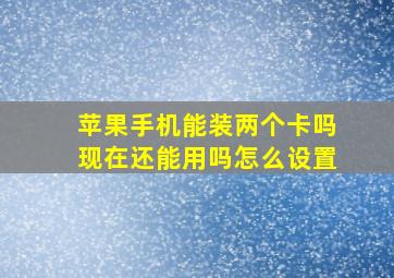 苹果手机能装两个卡吗现在还能用吗怎么设置