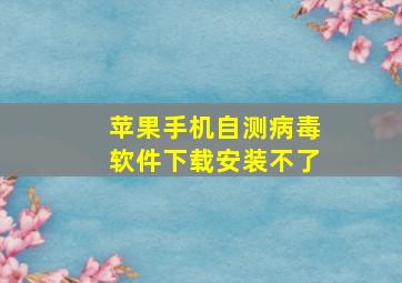 苹果手机自测病毒软件下载安装不了