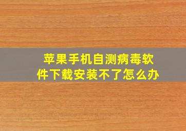 苹果手机自测病毒软件下载安装不了怎么办