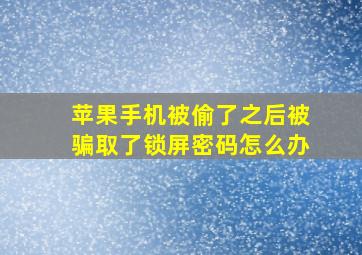 苹果手机被偷了之后被骗取了锁屏密码怎么办