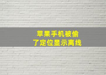 苹果手机被偷了定位显示离线