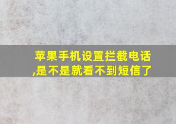 苹果手机设置拦截电话,是不是就看不到短信了