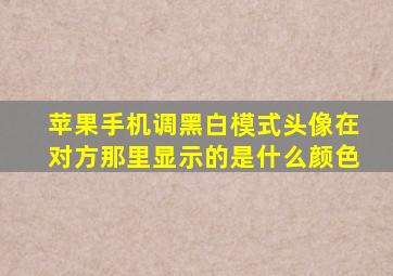 苹果手机调黑白模式头像在对方那里显示的是什么颜色