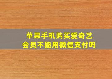 苹果手机购买爱奇艺会员不能用微信支付吗