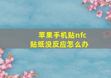 苹果手机贴nfc贴纸没反应怎么办