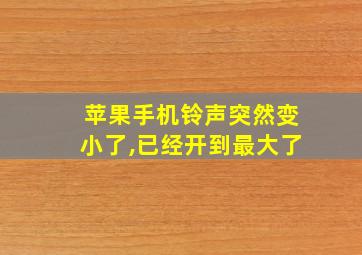 苹果手机铃声突然变小了,已经开到最大了