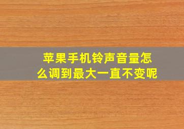 苹果手机铃声音量怎么调到最大一直不变呢