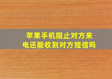 苹果手机阻止对方来电还能收到对方短信吗