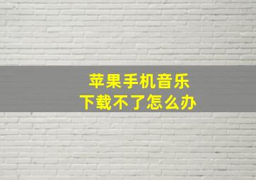 苹果手机音乐下载不了怎么办