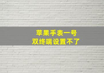 苹果手表一号双终端设置不了