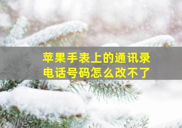 苹果手表上的通讯录电话号码怎么改不了