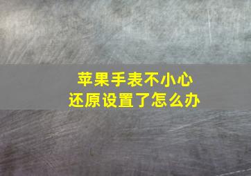 苹果手表不小心还原设置了怎么办