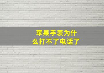 苹果手表为什么打不了电话了