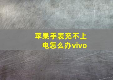 苹果手表充不上电怎么办vivo