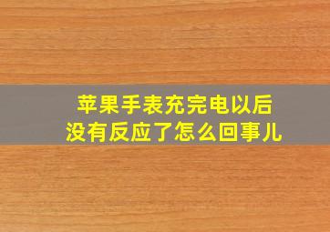 苹果手表充完电以后没有反应了怎么回事儿