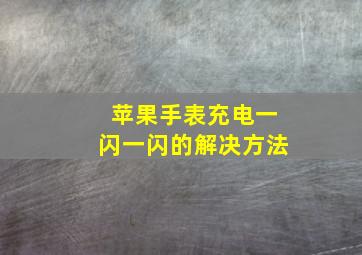 苹果手表充电一闪一闪的解决方法