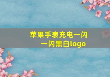 苹果手表充电一闪一闪黑白logo