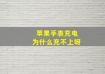 苹果手表充电为什么充不上呀