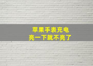 苹果手表充电亮一下就不亮了