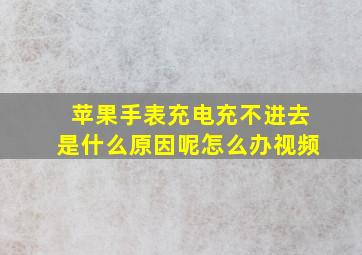 苹果手表充电充不进去是什么原因呢怎么办视频