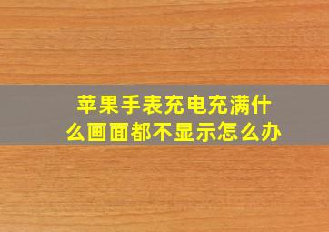 苹果手表充电充满什么画面都不显示怎么办