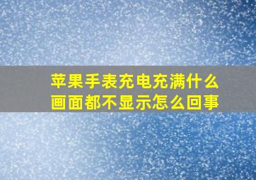 苹果手表充电充满什么画面都不显示怎么回事