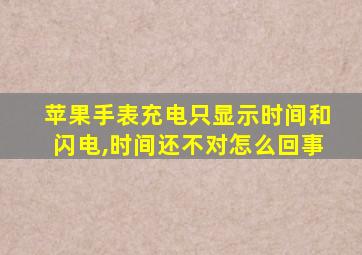 苹果手表充电只显示时间和闪电,时间还不对怎么回事