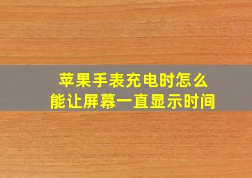 苹果手表充电时怎么能让屏幕一直显示时间